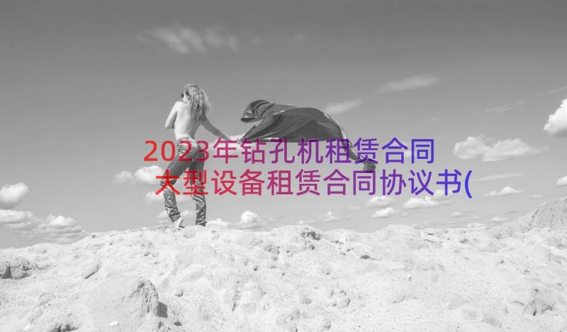 2023年钻孔机租赁合同 大型设备租赁合同协议书(优秀8篇)