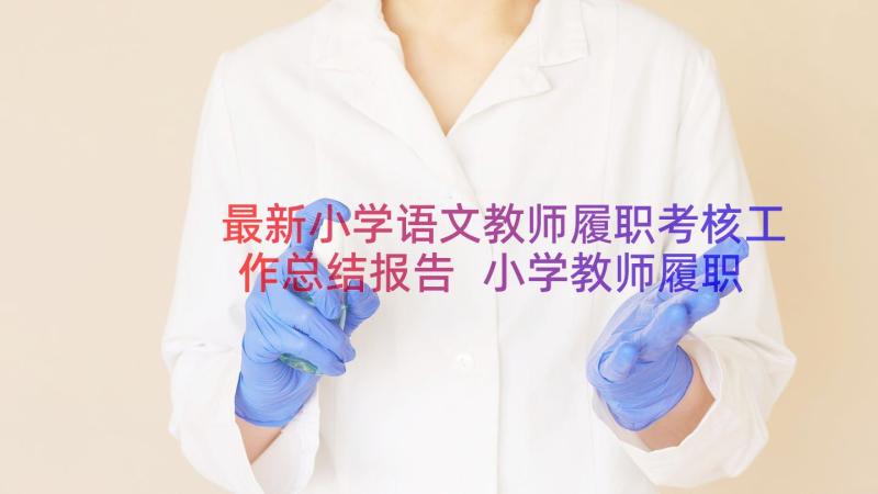 最新小学语文教师履职考核工作总结报告 小学教师履职考核工作总结(实用8篇)