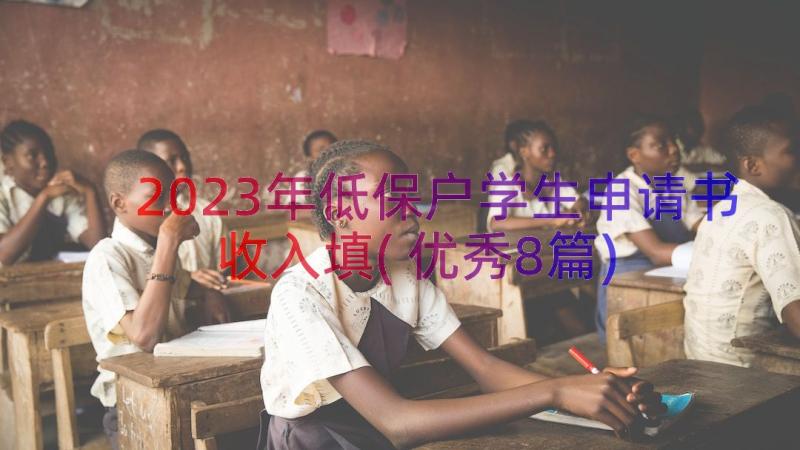 2023年低保户学生申请书收入填(优秀8篇)