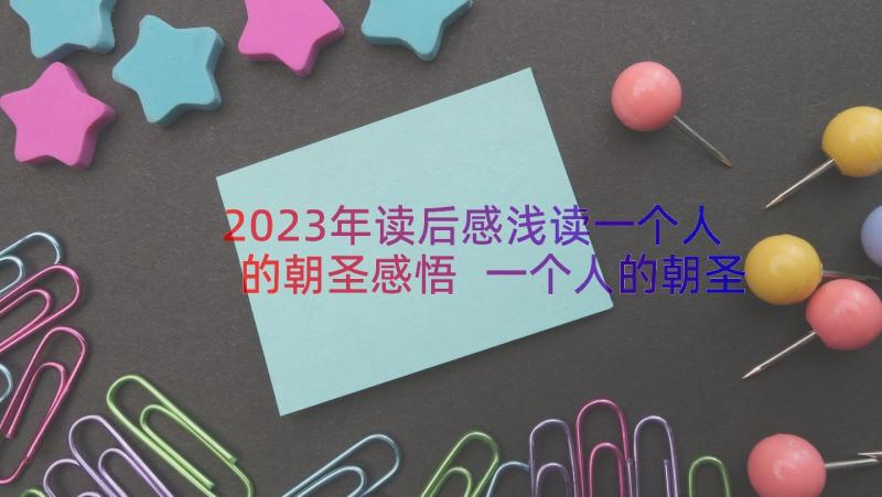 2023年读后感浅读一个人的朝圣感悟 一个人的朝圣读后感(汇总19篇)