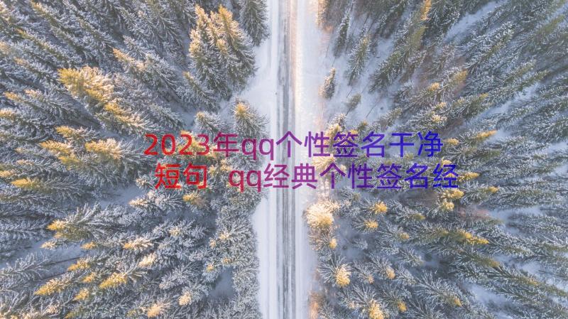 2023年qq个性签名干净短句 qq经典个性签名经典(精选15篇)