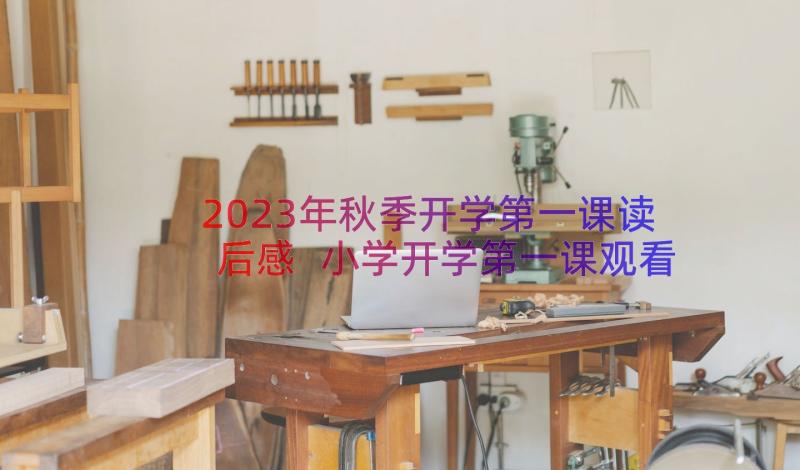 2023年秋季开学第一课读后感 小学开学第一课观看心得感悟(大全8篇)