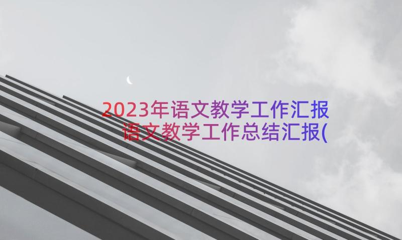 2023年语文教学工作汇报 语文教学工作总结汇报(实用8篇)