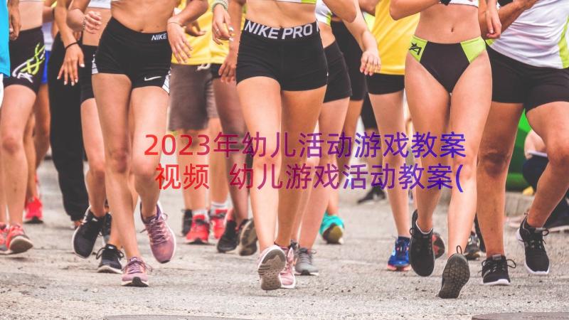 2023年幼儿活动游戏教案视频 幼儿游戏活动教案(优秀8篇)