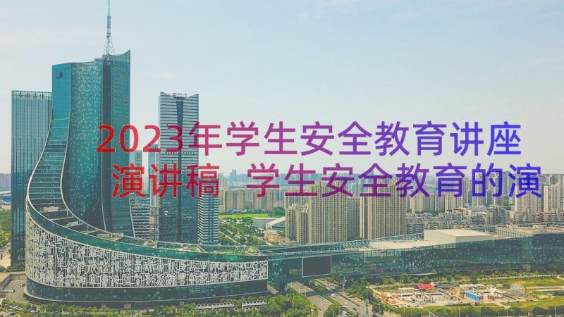 2023年学生安全教育讲座演讲稿 学生安全教育的演讲稿(优秀15篇)