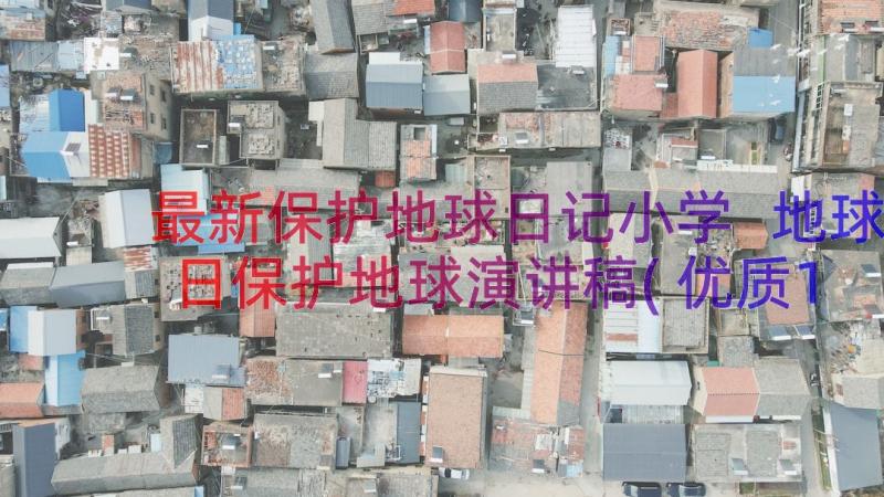 最新保护地球日记小学 地球日保护地球演讲稿(优质11篇)