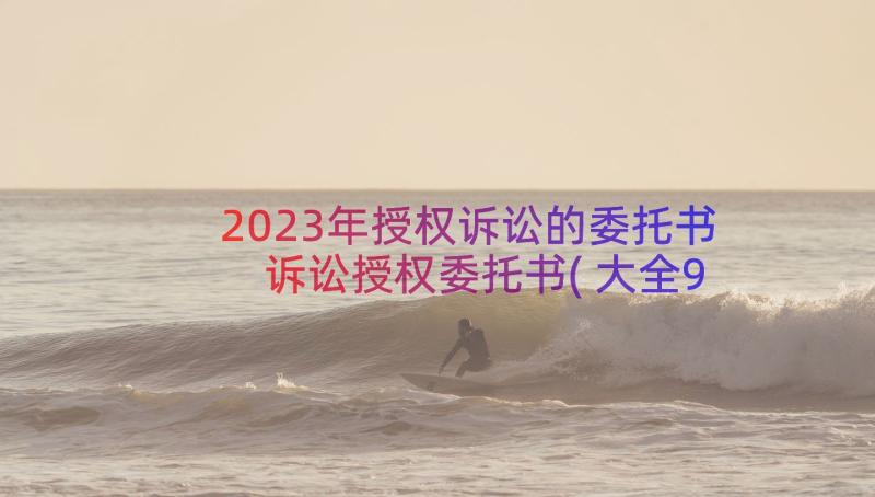 2023年授权诉讼的委托书 诉讼授权委托书(大全9篇)