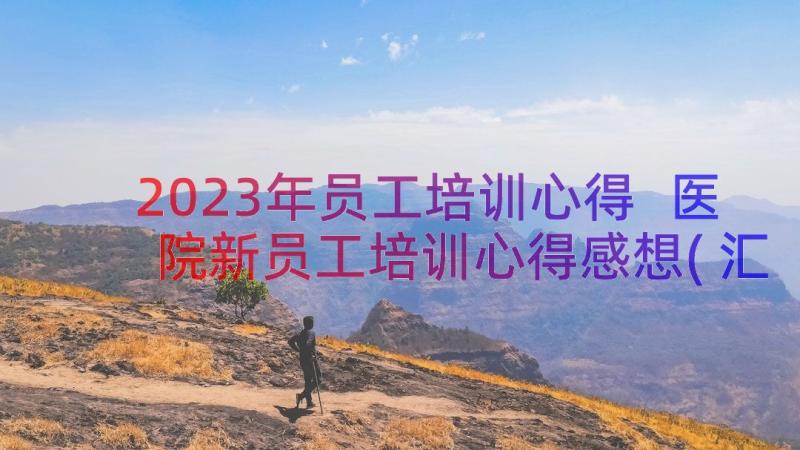 2023年员工培训心得 医院新员工培训心得感想(汇总9篇)