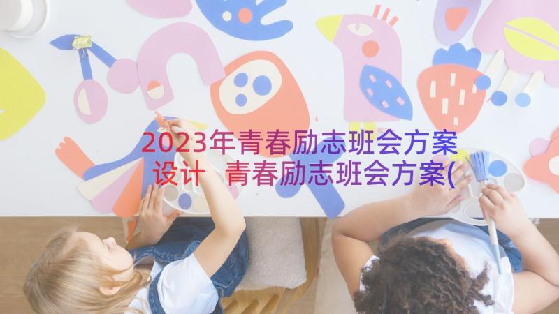 2023年青春励志班会方案设计 青春励志班会方案(精选8篇)