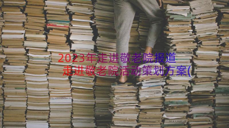 2023年走进敬老院报道 走进敬老院活动策划方案(优秀8篇)