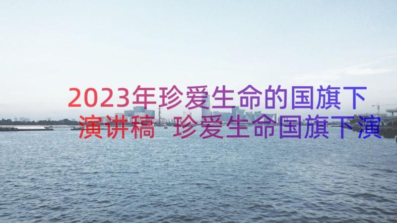 2023年珍爱生命的国旗下演讲稿 珍爱生命国旗下演讲稿(大全5篇)