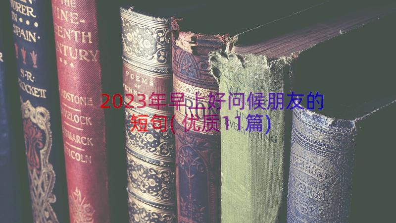 2023年早上好问候朋友的短句(优质11篇)