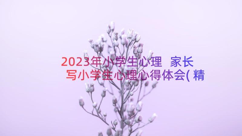 2023年小学生心理 家长写小学生心理心得体会(精选17篇)