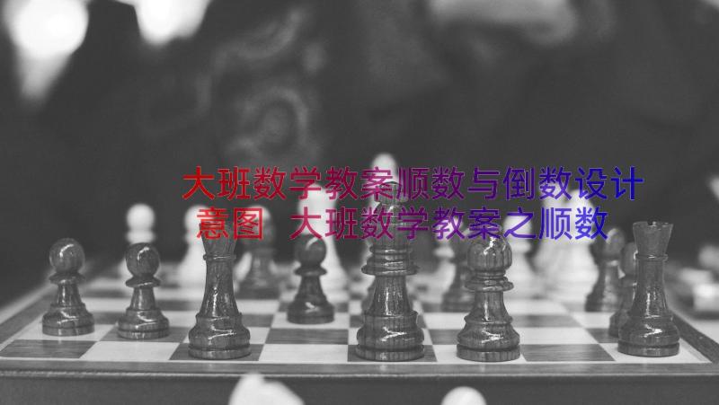 大班数学教案顺数与倒数设计意图 大班数学教案之顺数与倒数(大全8篇)