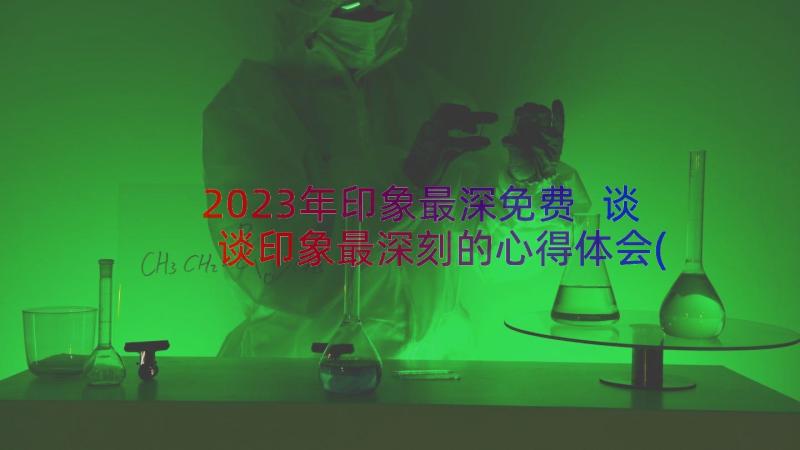 2023年印象最深免费 谈谈印象最深刻的心得体会(精选8篇)