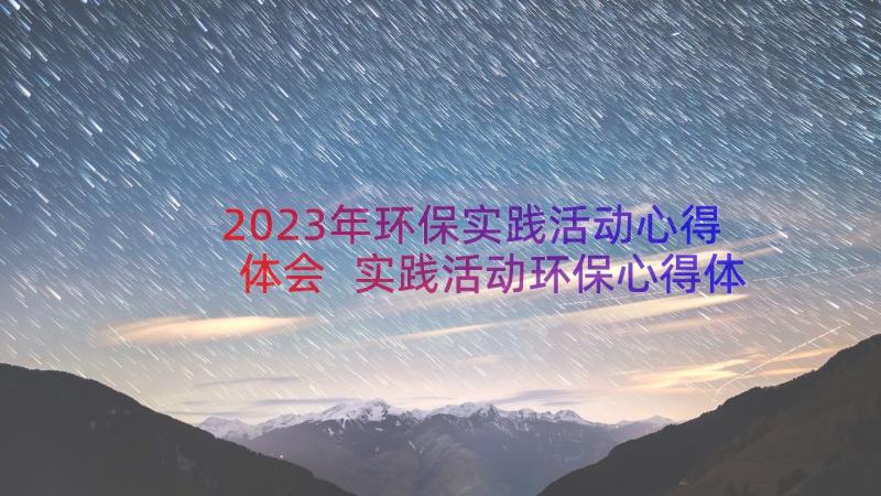 2023年环保实践活动心得体会 实践活动环保心得体会(精选9篇)