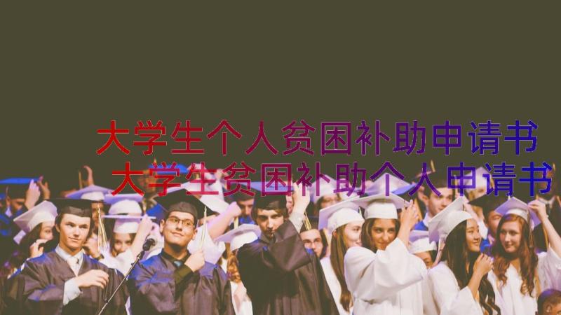 大学生个人贫困补助申请书 大学生贫困补助个人申请书(汇总12篇)