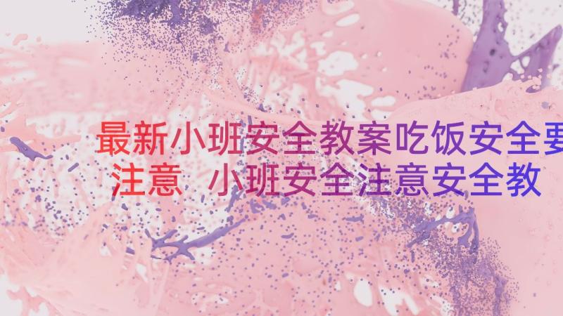 最新小班安全教案吃饭安全要注意 小班安全注意安全教案(优质8篇)