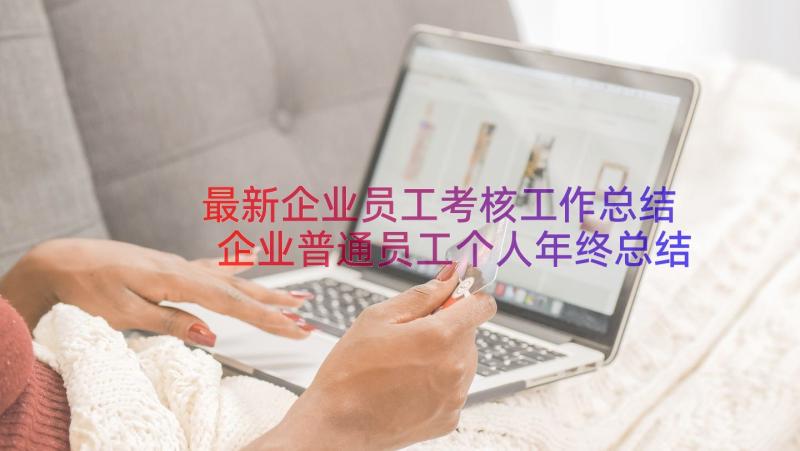 最新企业员工考核工作总结 企业普通员工个人年终总结(优秀8篇)