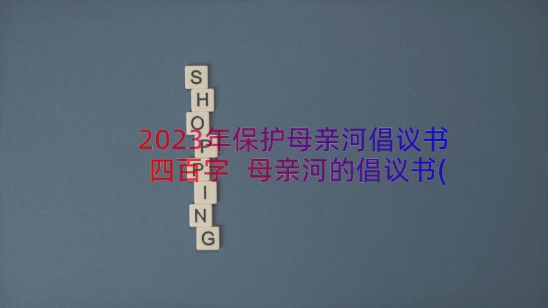 2023年保护母亲河倡议书四百字 母亲河的倡议书(汇总10篇)