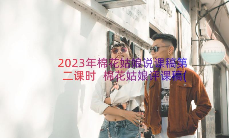 2023年棉花姑娘说课稿第二课时 棉花姑娘评课稿(优质8篇)