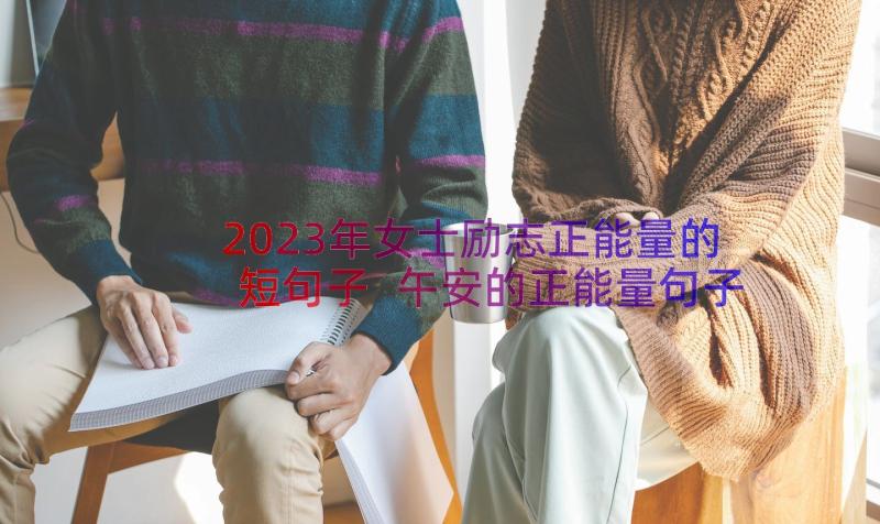 2023年女士励志正能量的短句子 午安的正能量句子正能量的句子短句(通用19篇)