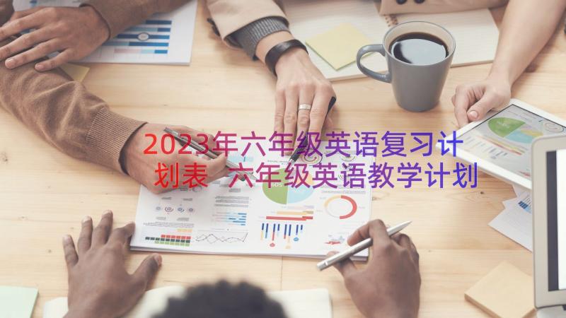 2023年六年级英语复习计划表 六年级英语教学计划(优秀13篇)