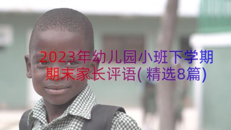 2023年幼儿园小班下学期期末家长评语(精选8篇)