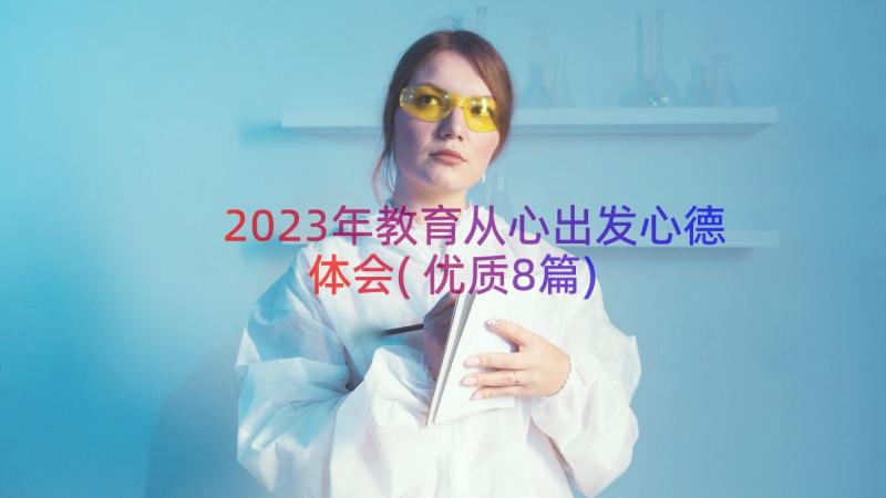 2023年教育从心出发心德体会(优质8篇)