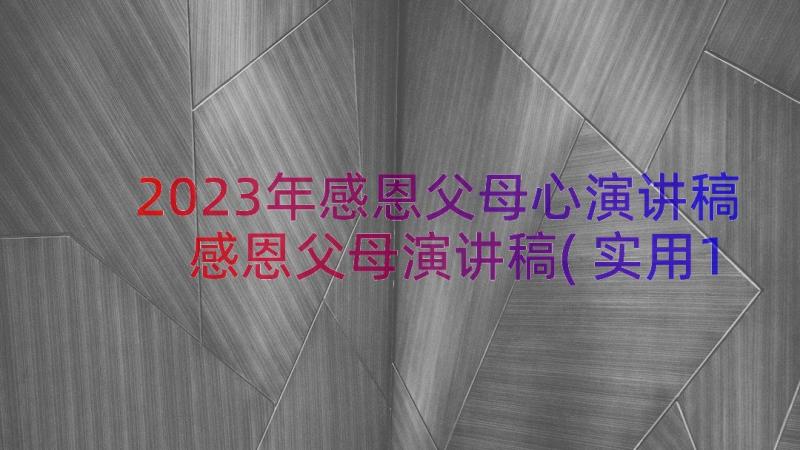 2023年感恩父母心演讲稿 感恩父母演讲稿(实用11篇)