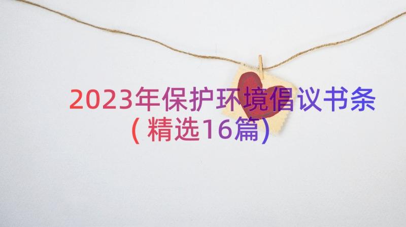 2023年保护环境倡议书条(精选16篇)