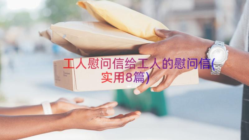 工人慰问信给工人的慰问信(实用8篇)