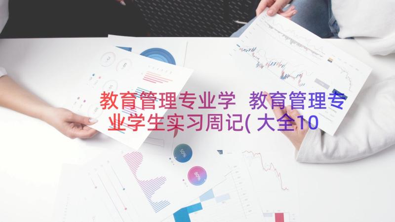 教育管理专业学 教育管理专业学生实习周记(大全10篇)