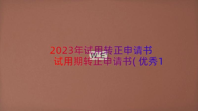 2023年试用转正申请书 试用期转正申请书(优秀19篇)