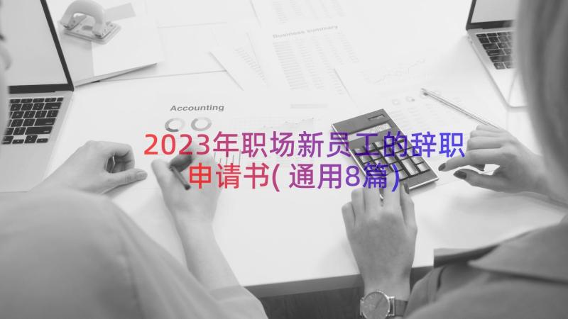 2023年职场新员工的辞职申请书(通用8篇)