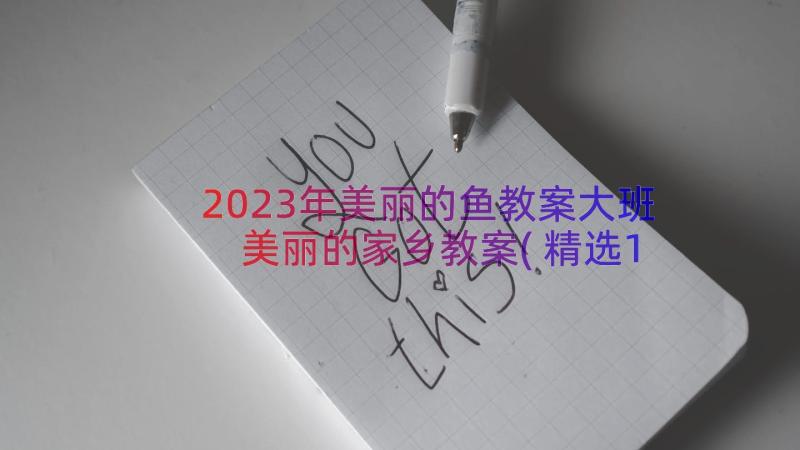 2023年美丽的鱼教案大班 美丽的家乡教案(精选10篇)