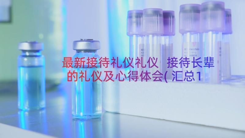 最新接待礼仪礼仪 接待长辈的礼仪及心得体会(汇总17篇)