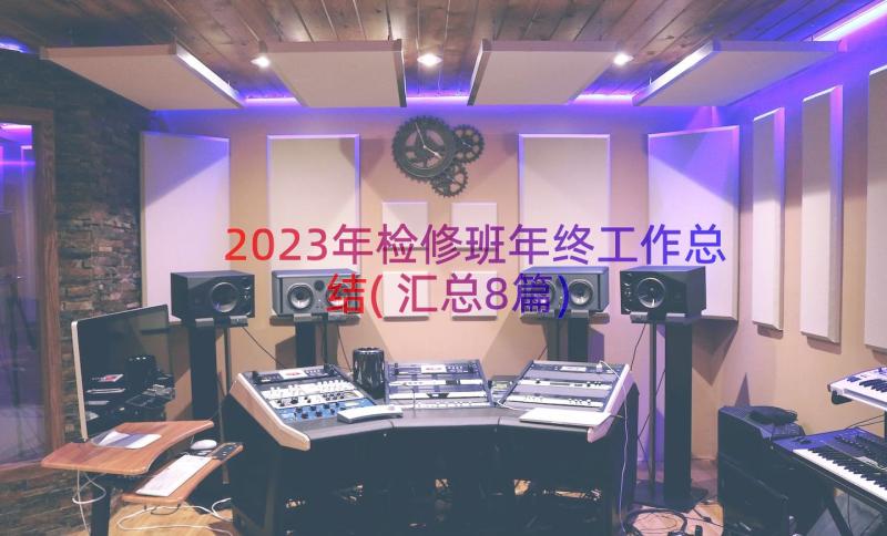 2023年检修班年终工作总结(汇总8篇)