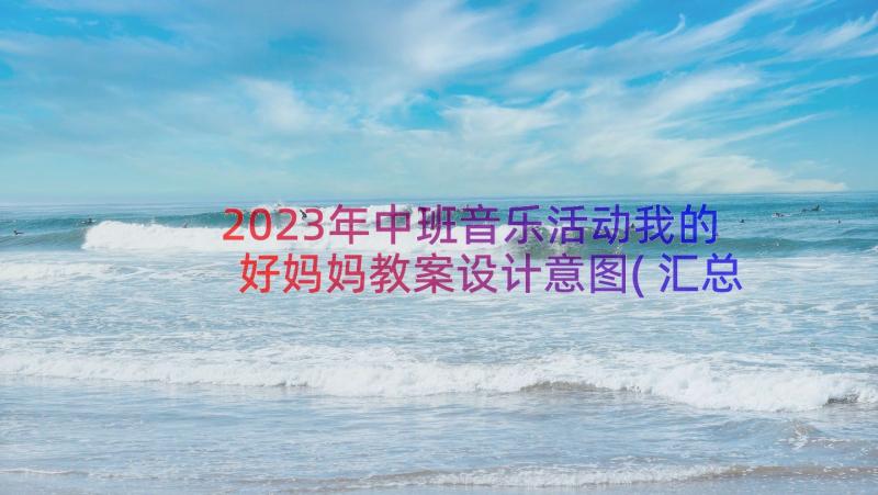 2023年中班音乐活动我的好妈妈教案设计意图(汇总8篇)