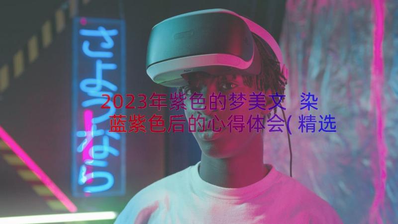 2023年紫色的梦美文 染蓝紫色后的心得体会(精选9篇)