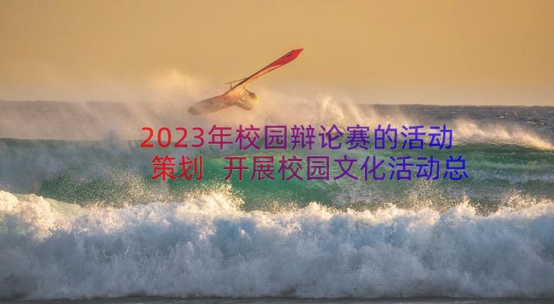 2023年校园辩论赛的活动策划 开展校园文化活动总结(精选12篇)