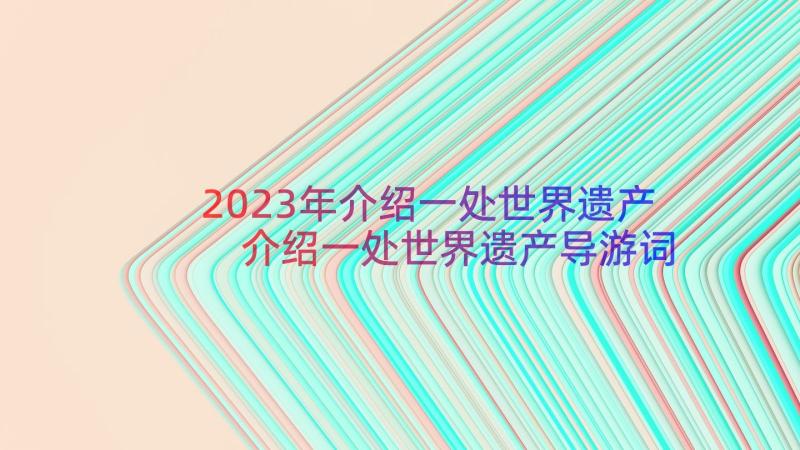 2023年介绍一处世界遗产 介绍一处世界遗产导游词(通用7篇)