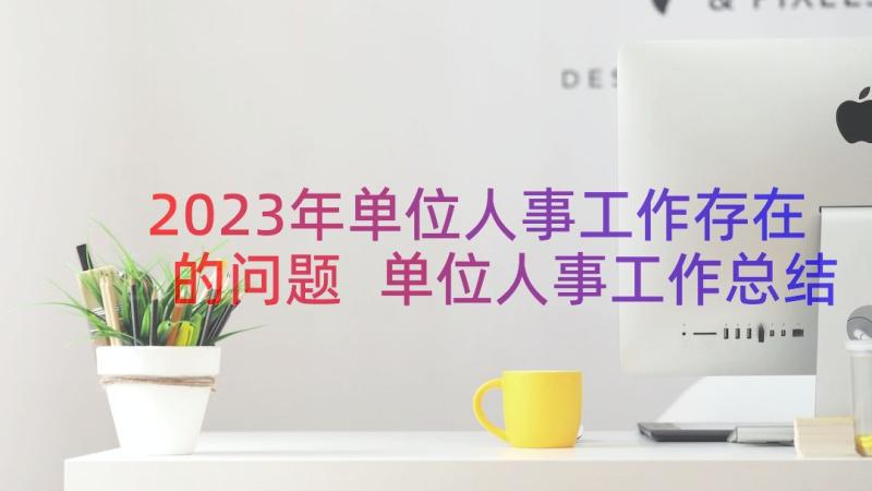 2023年单位人事工作存在的问题 单位人事工作总结(通用8篇)