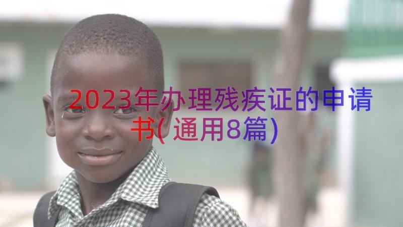 2023年办理残疾证的申请书(通用8篇)