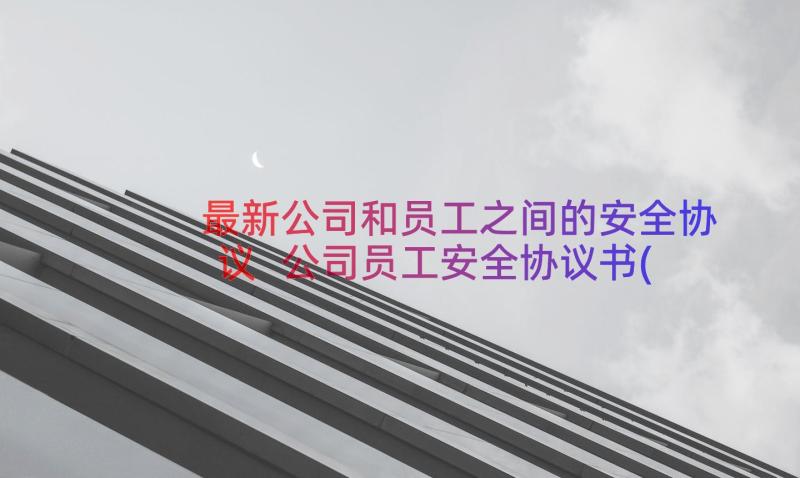 最新公司和员工之间的安全协议 公司员工安全协议书(通用8篇)