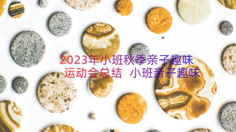 2023年小班秋季亲子趣味运动会总结 小班亲子趣味运动会的家长会发言稿(大全7篇)