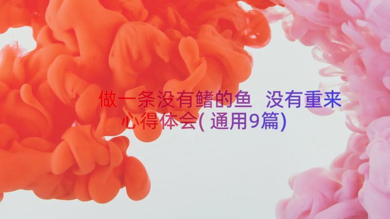 做一条没有鳍的鱼 没有重来心得体会(通用9篇)