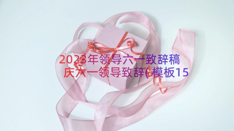 2023年领导六一致辞稿 庆六一领导致辞(模板15篇)