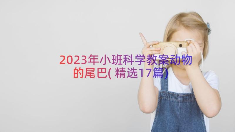 2023年小班科学教案动物的尾巴(精选17篇)