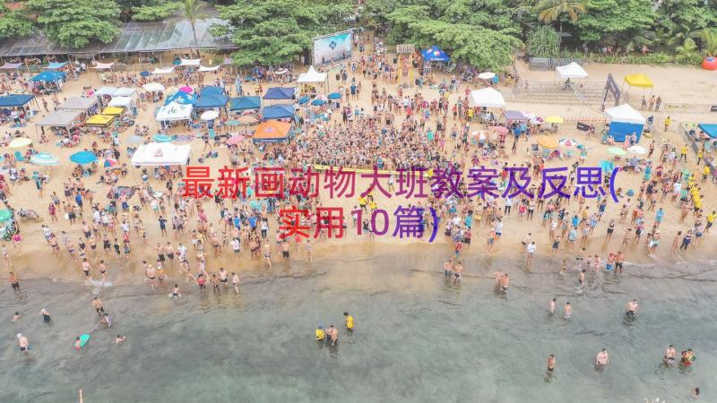 最新画动物大班教案及反思(实用10篇)